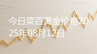 今日菜百黄金价格2025年08月12日