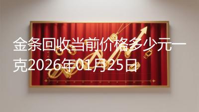 金条回收当前价格多少元一克2026年01月25日