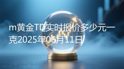 m黄金TD实时报价多少元一克2025年06月11日