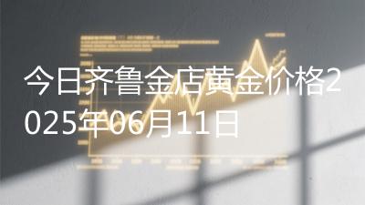今日齐鲁金店黄金价格2025年06月11日