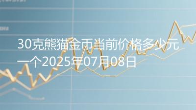 30克熊猫金币当前价格多少元一个2025年07月08日