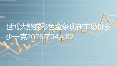 世博大熊猫彩色金条现在市场价多少一克2026年04月02日