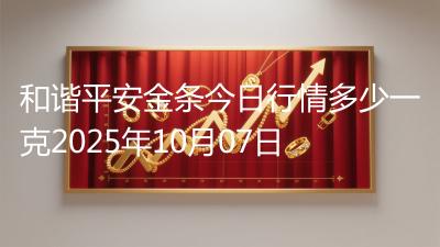 和谐平安金条今日行情多少一克2025年10月07日