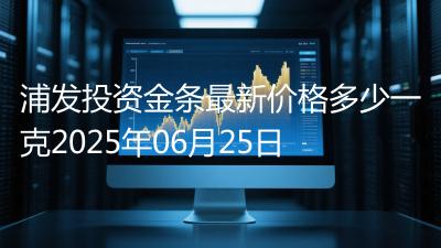 浦发投资金条最新价格多少一克2025年06月25日