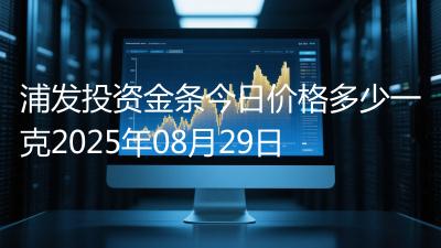 浦发投资金条今日价格多少一克2025年08月29日