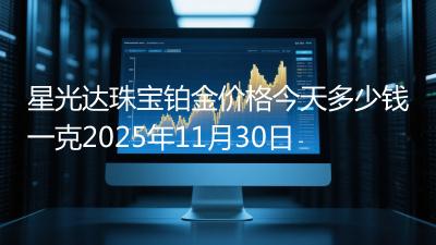 星光达珠宝铂金价格今天多少钱一克2025年11月30日