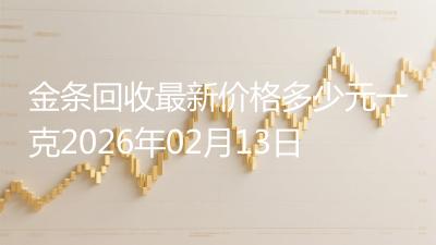 金条回收最新价格多少元一克2026年02月13日