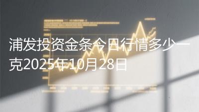 浦发投资金条今日行情多少一克2025年10月28日
