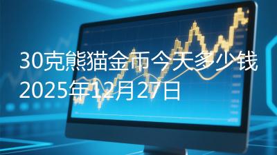 30克熊猫金币今天多少钱2025年12月27日