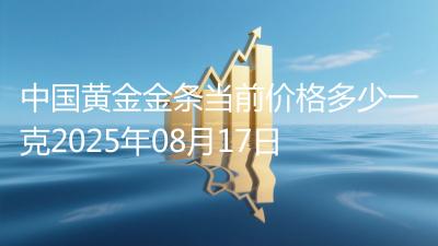 中国黄金金条当前价格多少一克2025年08月17日