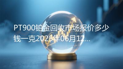PT900铂金回收市场报价多少钱一克2025年06月12日