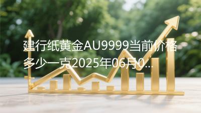 建行纸黄金AU9999当前价格多少一克2025年06月04日