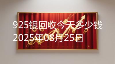 925银回收今天多少钱2025年08月25日