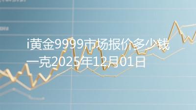 i黄金9999市场报价多少钱一克2025年12月01日