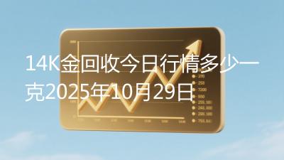 14K金回收今日行情多少一克2025年10月29日