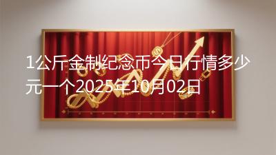 1公斤金制纪念币今日行情多少元一个2025年10月02日