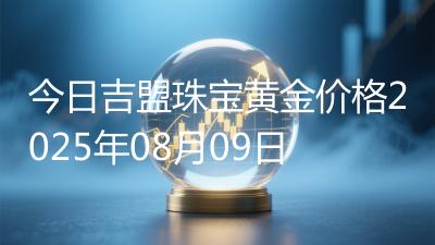 今日吉盟珠宝黄金价格2025年08月09日