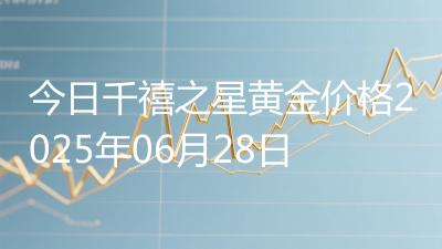 今日千禧之星黄金价格2025年06月28日