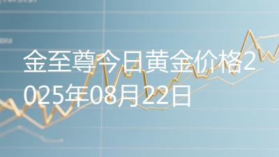 金至尊今日黄金价格2025年08月22日