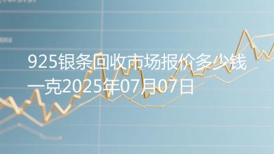 925银条回收市场报价多少钱一克2025年07月07日