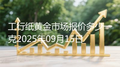 工行纸黄金市场报价多少一克2025年09月15日