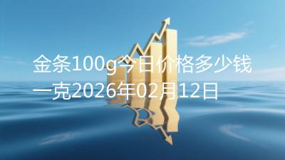 金条100g今日价格多少钱一克2026年02月12日