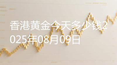 香港黄金今天多少钱2025年08月09日