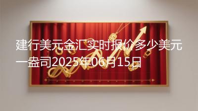 建行美元金汇实时报价多少美元一盎司2025年06月15日