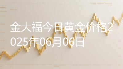 金大福今日黄金价格2025年06月06日