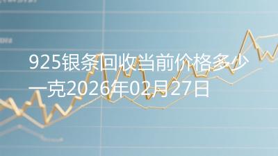 925银条回收当前价格多少一克2026年02月27日
