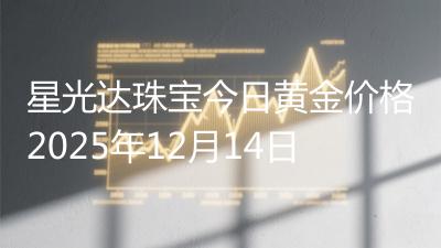 星光达珠宝今日黄金价格2025年12月14日