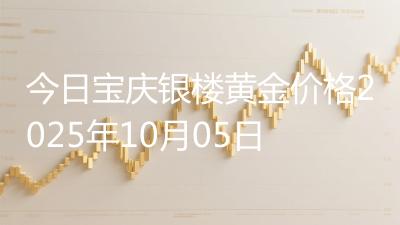 今日宝庆银楼黄金价格2025年10月05日