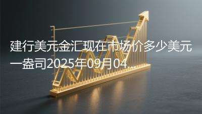 建行美元金汇现在市场价多少美元一盎司2025年09月04日