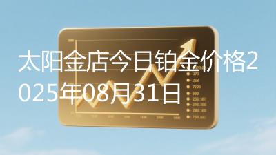 太阳金店今日铂金价格2025年08月31日