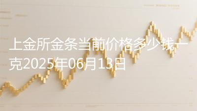 上金所金条当前价格多少钱一克2025年06月13日