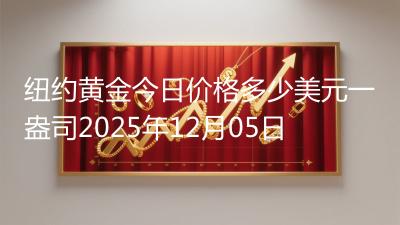 纽约黄金今日价格多少美元一盎司2025年12月05日