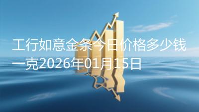 工行如意金条今日价格多少钱一克2026年01月15日