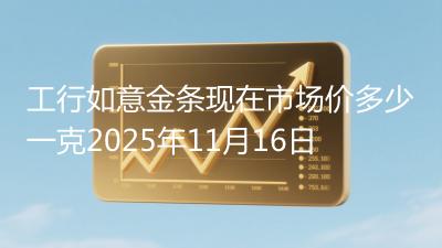 工行如意金条现在市场价多少一克2025年11月16日
