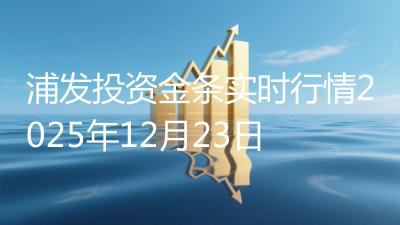 浦发投资金条实时行情2025年12月23日