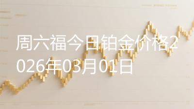 周六福今日铂金价格2026年03月01日