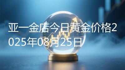 亚一金店今日黄金价格2025年08月25日