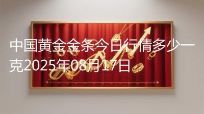 中国黄金金条今日行情多少一克2025年08月17日