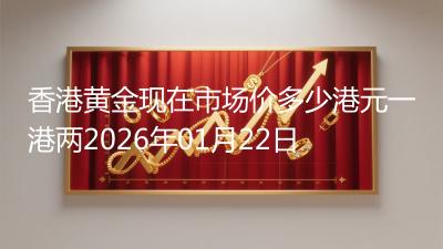 香港黄金现在市场价多少港元一港两2026年01月22日