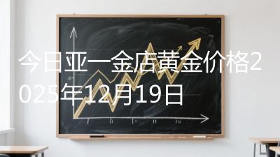 今日亚一金店黄金价格2025年12月19日