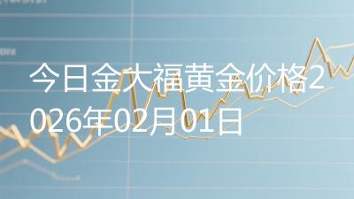 今日金大福黄金价格2026年02月01日