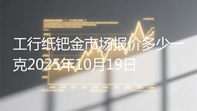 工行纸钯金市场报价多少一克2025年10月19日