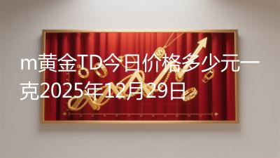 m黄金TD今日价格多少元一克2025年12月29日