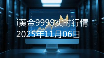 i黄金9999实时行情2025年11月06日