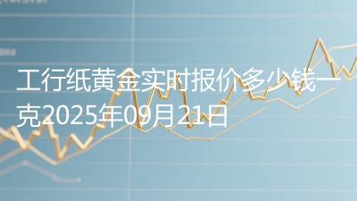 工行纸黄金实时报价多少钱一克2025年09月21日