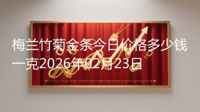 梅兰竹菊金条今日价格多少钱一克2026年02月23日